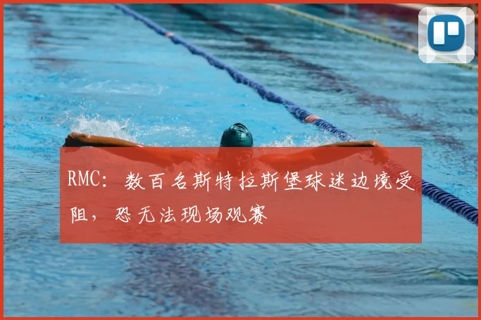 RMC：数百名斯特拉斯堡球迷边境受阻，恐无法现场观赛
