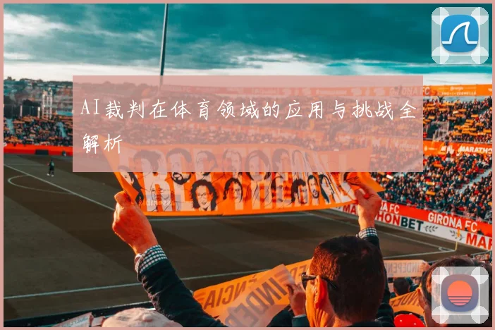 AI裁判在体育领域的应用与挑战全解析