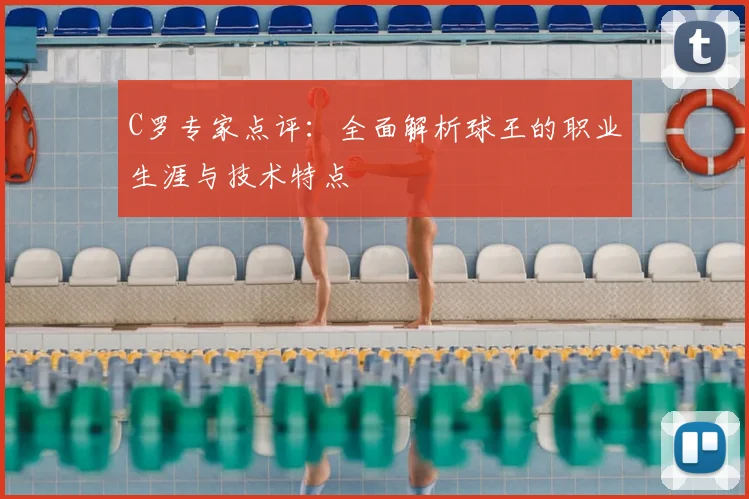 C罗专家点评：全面解析球王的职业生涯与技术特点