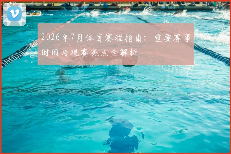 2026年7月体育赛程指南：重要赛事时间与观赛亮点全解析