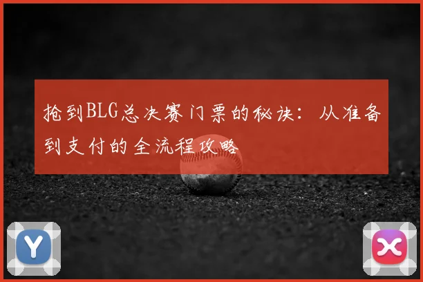 抢到BLG总决赛门票的秘诀:从准备到支付的全流程攻略