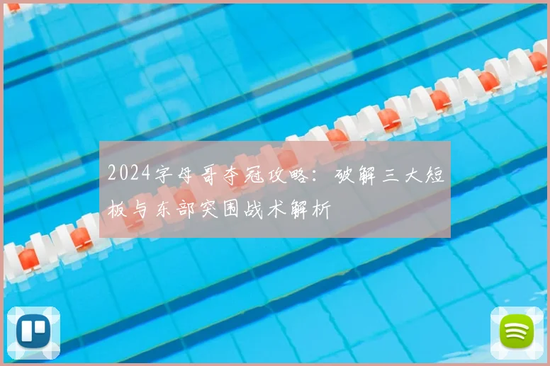 2024字母哥夺冠攻略:破解三大短板与东部突围战术解析