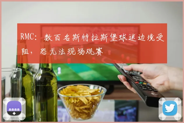RMC：数百名斯特拉斯堡球迷边境受阻，恐无法现场观赛